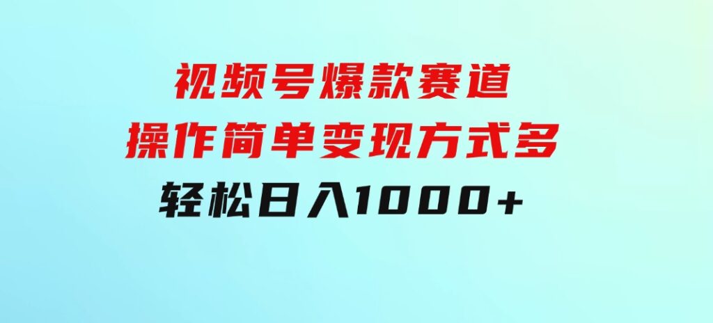 视频号爆款赛道，操作简单，变现方式多，轻松日入1000+-柚子资源网