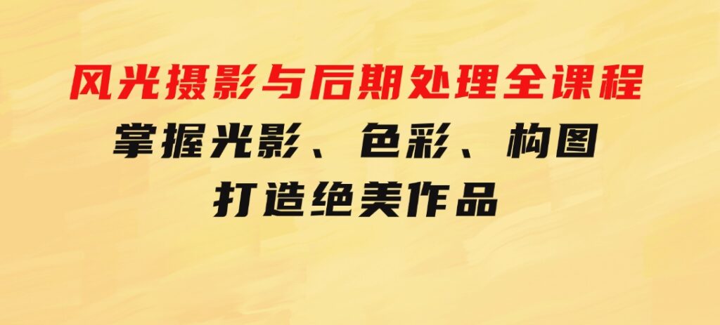 风光摄影与后期处理全课程：掌握光影、色彩、构图，打造绝美作品-柚子资源网