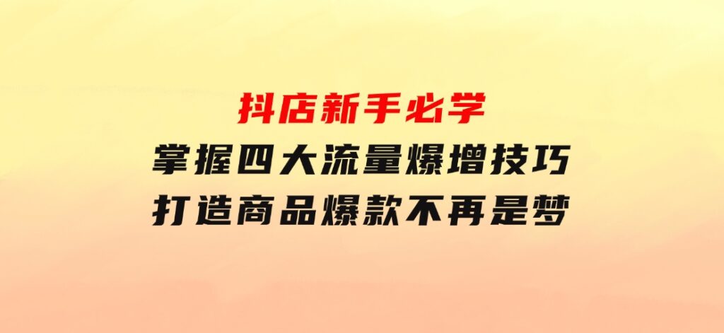 抖店新手必学：掌握四大流量爆增技巧，打造商品爆款不再是梦-柚子资源网