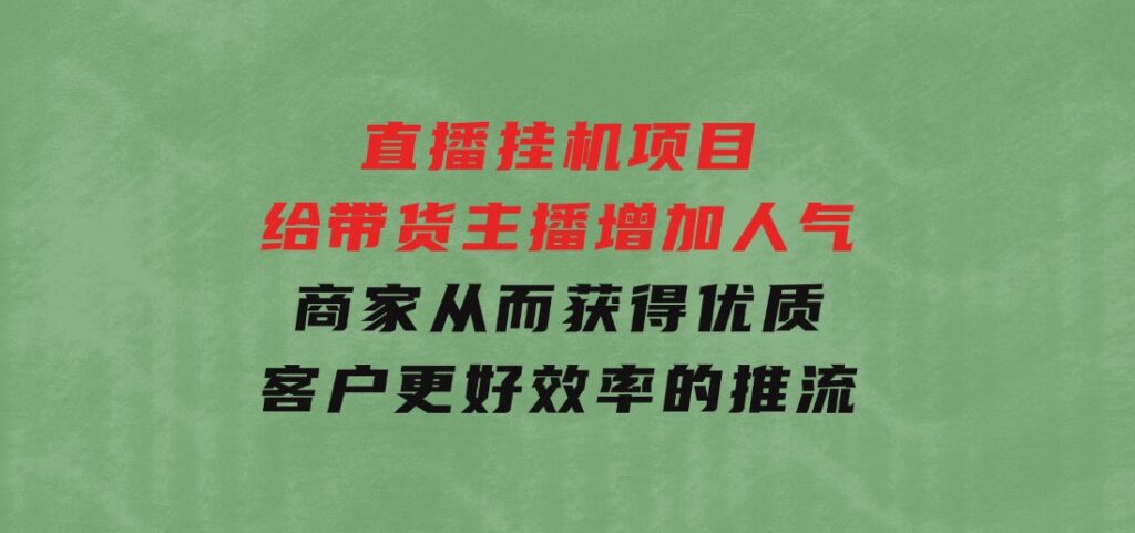 直播挂机项目是给带货主播增加人气，商家从而获得优质客户更好效率的推…-柚子资源网