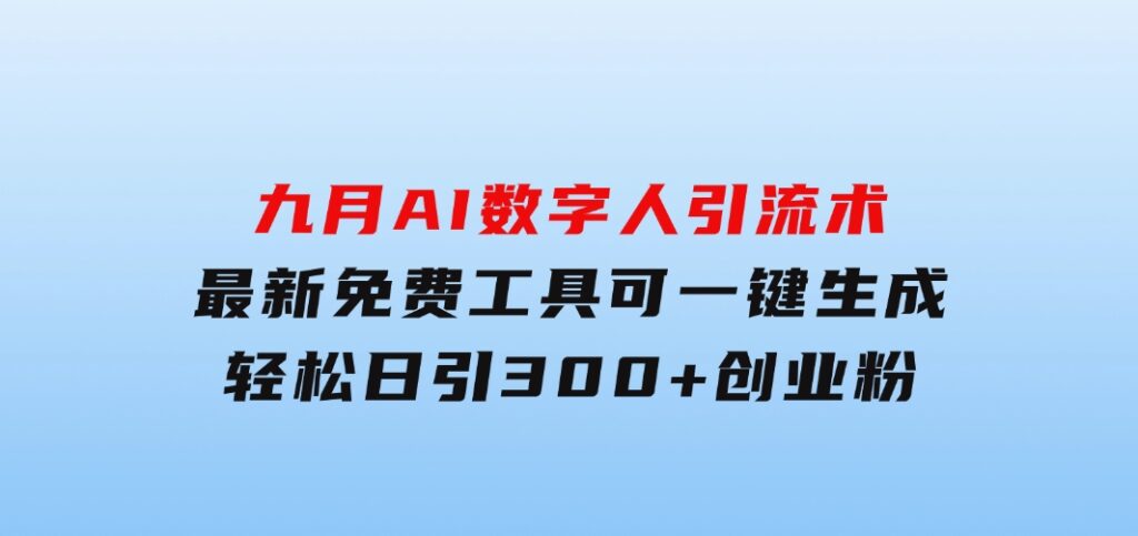 九月AI数字人引流术，最新免费工具可一键生成，轻松日引300+创业粉变现…-柚子资源网