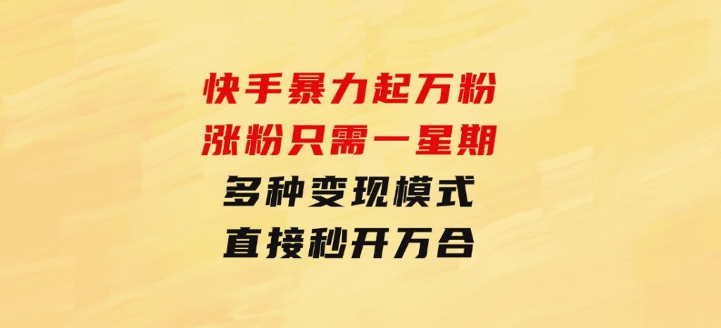 快手暴力起万粉，涨粉只需一星期，多种变现模式，直接秒开万合，小白-柚子资源网