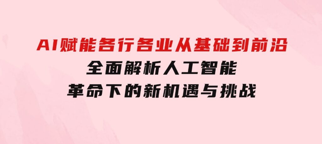 AI赋能各行各业：从基础到前沿，全面解析人工智能革命下的新机遇与挑战-柚子资源网