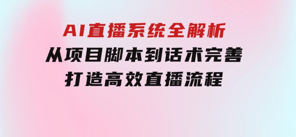 AI直播系统全解析：从项目脚本到话术完善，打造高效直播流程-柚子资源网