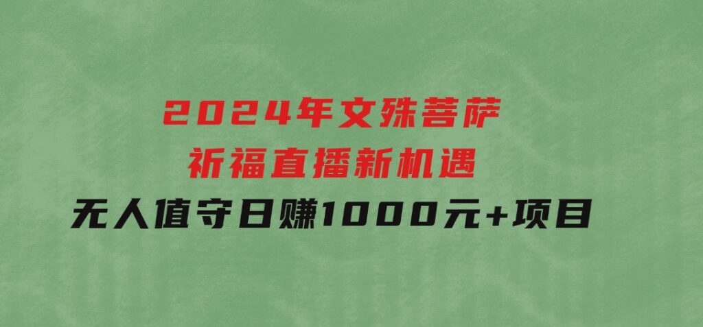 2024年文殊菩萨祈福直播新机遇：无人值守日赚1000元+项目-柚子资源网