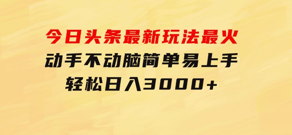 今日头条最新玩法最火，动手不动脑，简单易上手。轻松日入3000+-柚子资源网