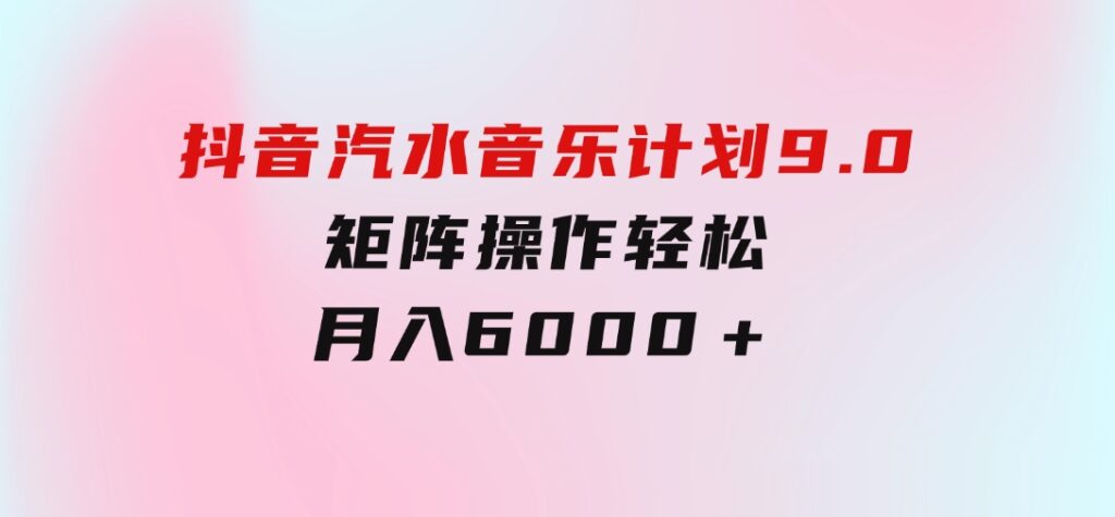 抖音汽水音乐计划9.0，矩阵操作轻松月入6000＋-柚子资源网