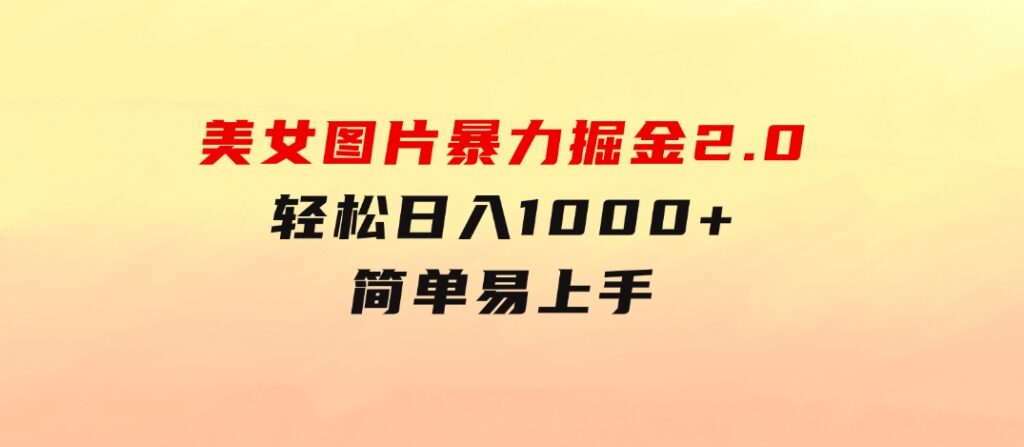 美女图片暴力掘金2.0，轻松日入1000+，简单易上手-柚子资源网