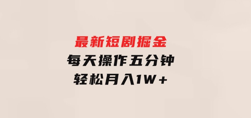 最新短剧掘金：每天操作五分钟，轻松月入1W+-柚子资源网