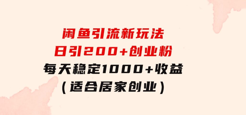 闲鱼引流新玩法，日引200+创业粉，每天稳定1000+收益（适合居家创业）-柚子资源网