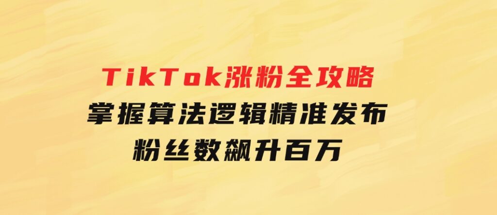 TikTok涨粉全攻略：掌握算法逻辑，精准发布，粉丝数飙升百万-柚子资源网