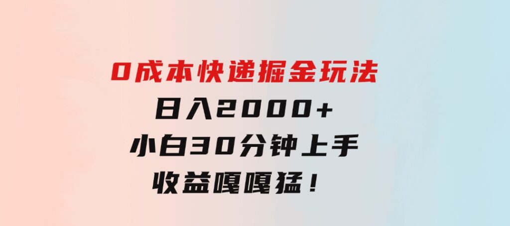 0成本快递掘金玩法，日入2000+，小白30分钟上手，收益嘎嘎猛！-柚子资源网