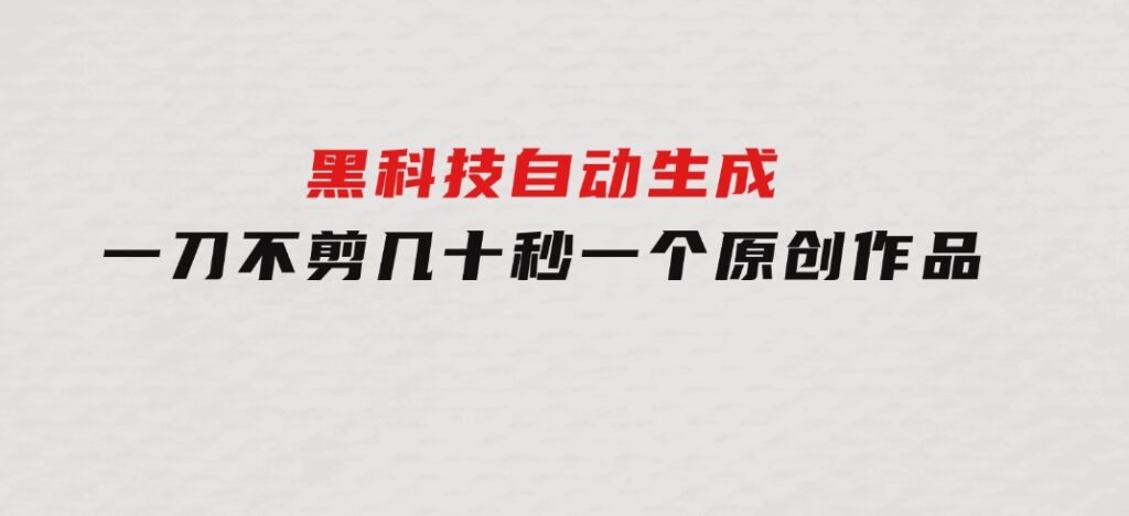 黑科技自动生成一刀不剪几十秒一个原创作品-柚子资源网