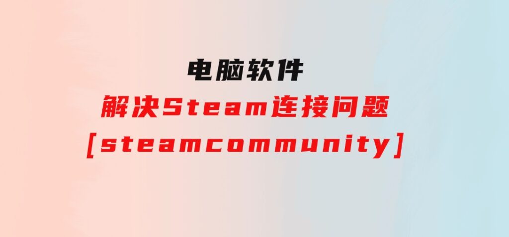 解决Steam连接问题[steamcommunity]-柚子资源网