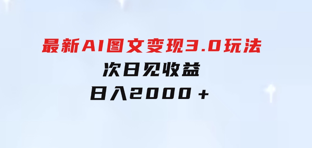 最新AI图文变现3.0玩法，次日见收益，日入2000＋-柚子资源网