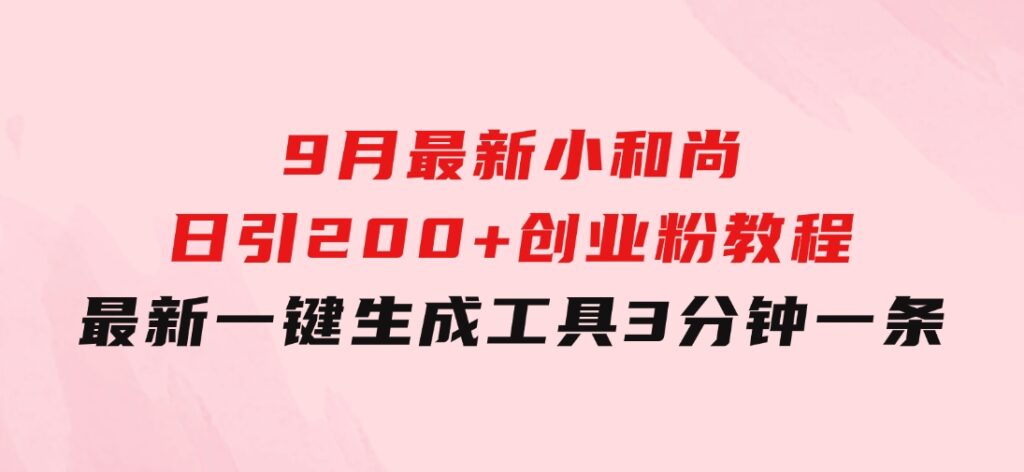 9月最新小和尚日引200+创业粉教程，最新一键生成工具3分钟一条-柚子资源网