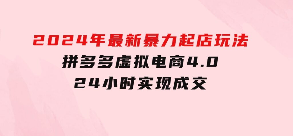 2024年最新暴力起店玩法，拼多多虚拟电商4.0，24小时实现成交-柚子资源网