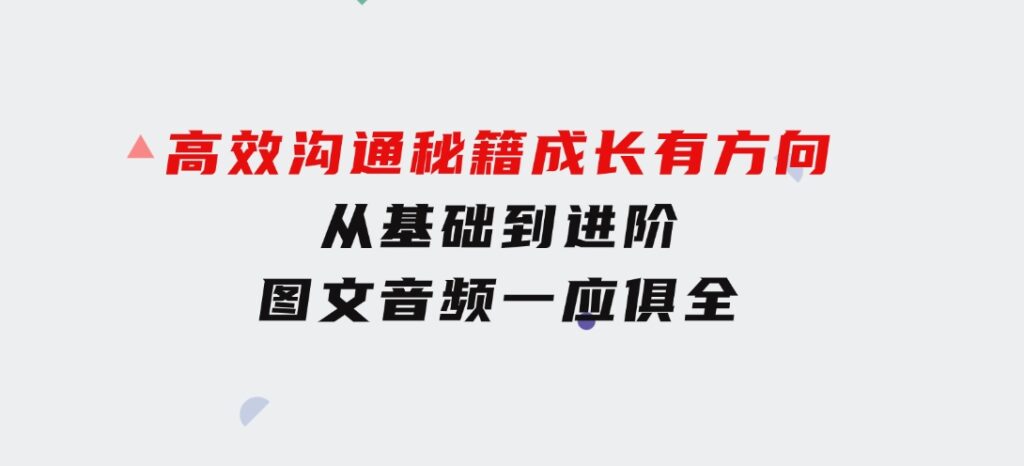 高效沟通秘籍：成长有方向，从基础到进阶，图文音频一应俱全-柚子资源网