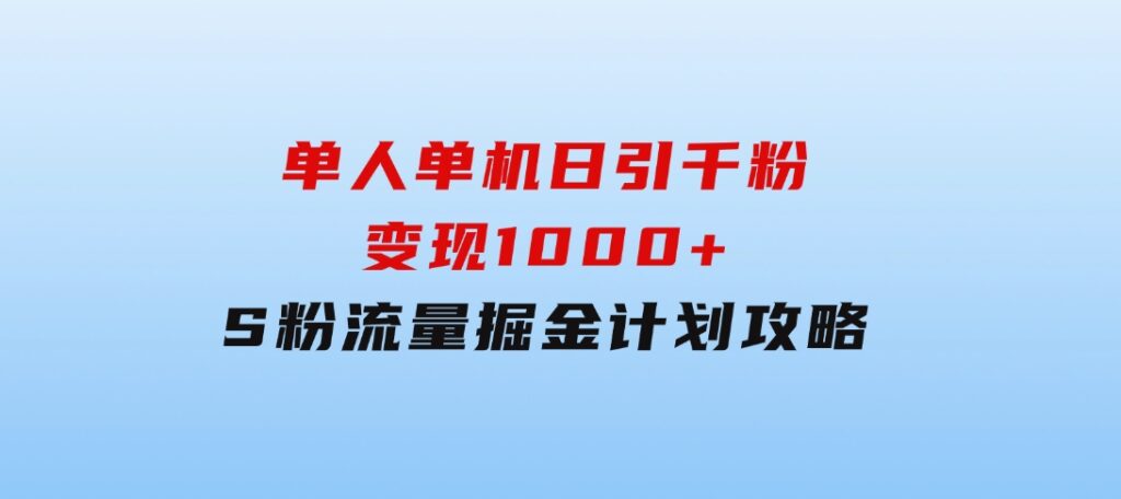 单人单机日引千粉，变现1000+，S粉流量掘金计划攻略-柚子资源网