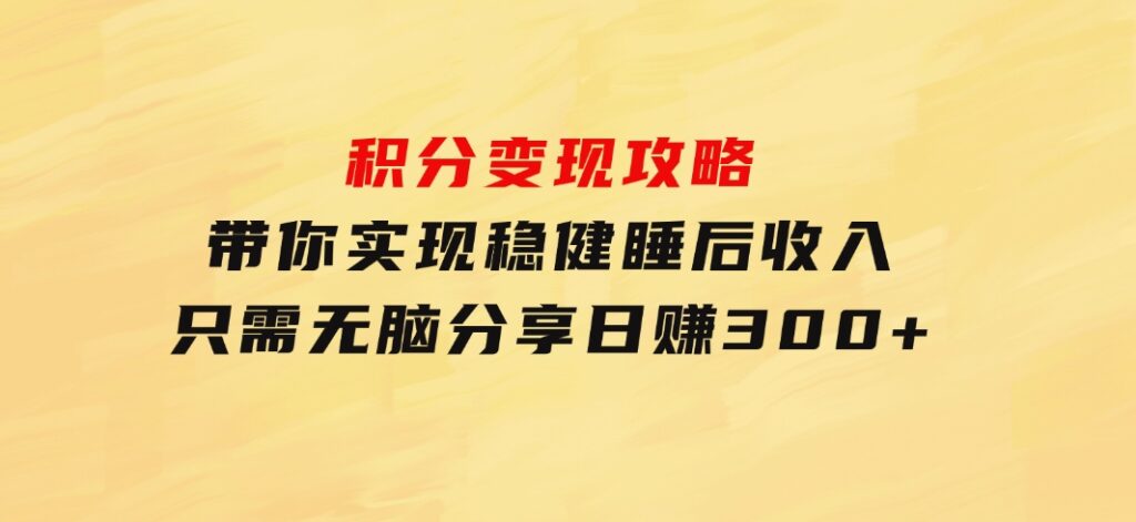 积分变现攻略带你实现稳健睡后收入，只需无脑分享日赚300+-柚子资源网