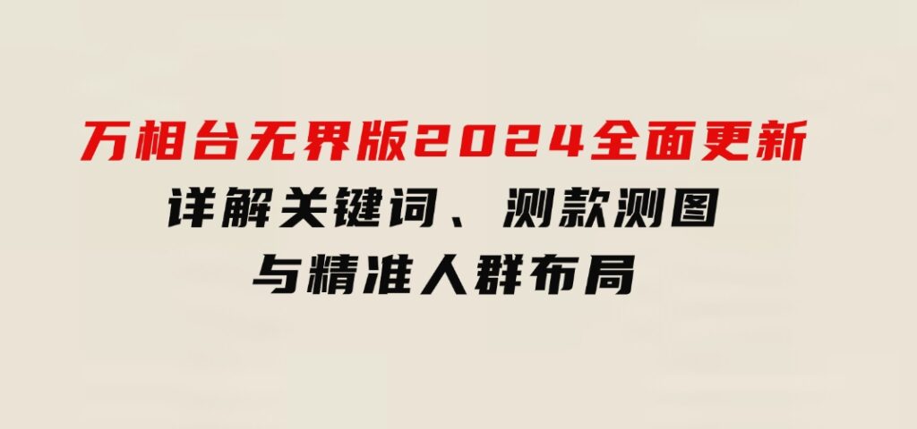 万相台无界版2024全面更新，详解关键词、测款测图与精准人群布局-柚子资源网