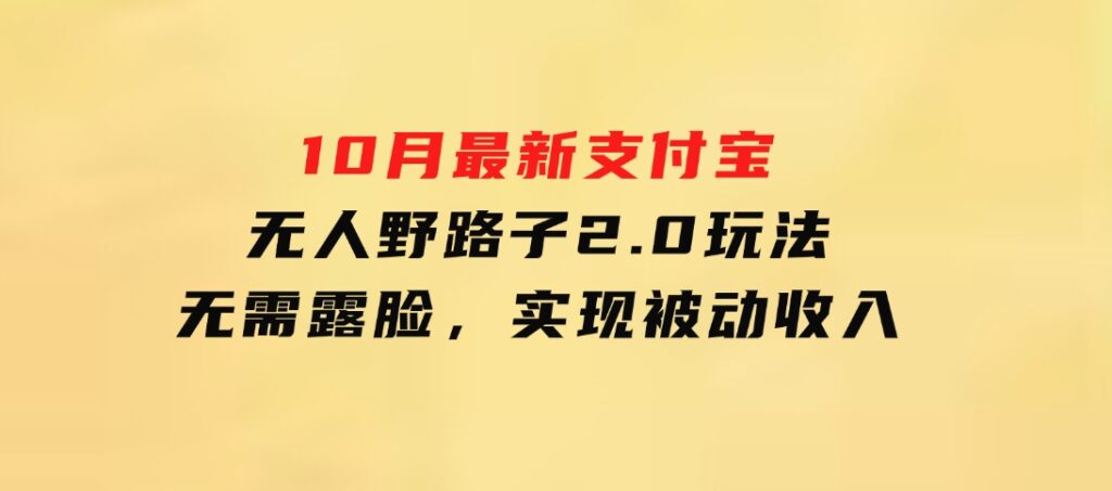 10月最新支付宝无人野路子2.0玩法，无需露脸，实现被动收入-柚子资源网