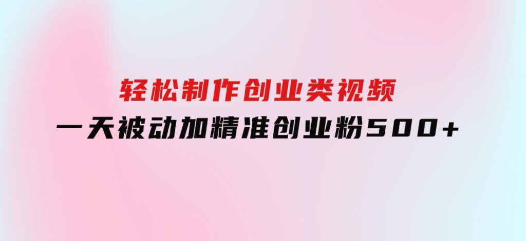 轻松制作创业类视频。一天被动加精准创业粉500+（附素材-柚子资源网