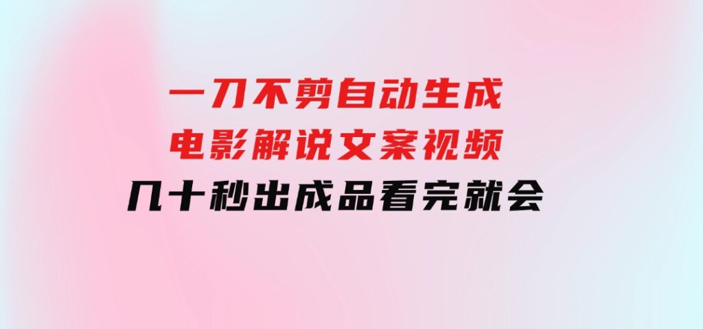 一刀不剪，自动生成电影解说文案视频，几十秒出成品看完就会-柚子资源网