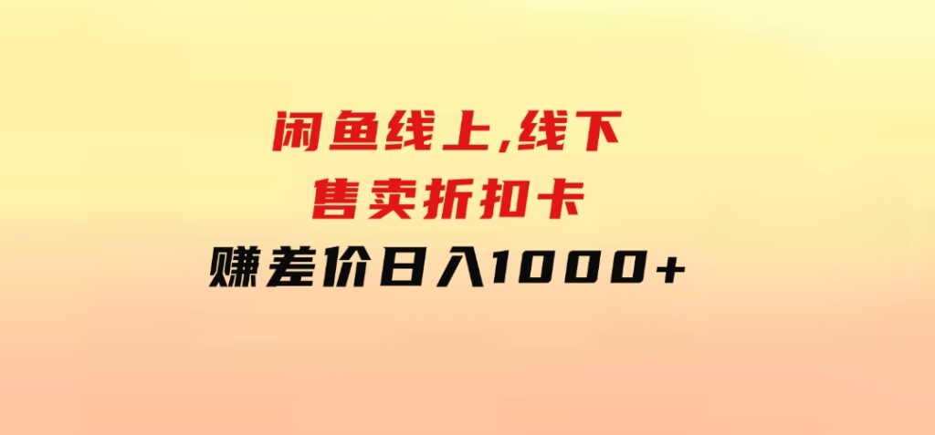 闲鱼线上,线下售卖折扣卡赚差价日入1000+-柚子资源网