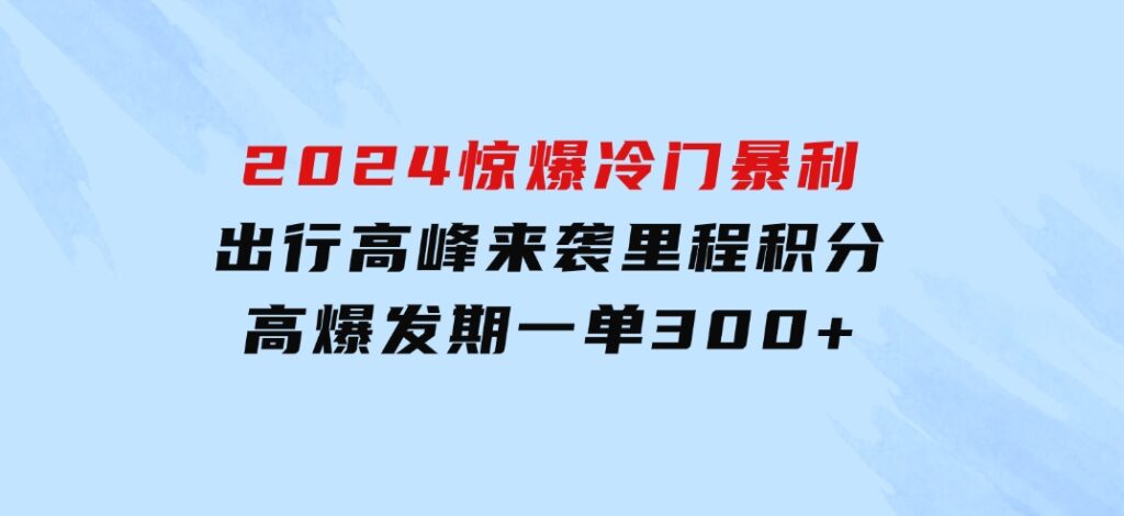 2024惊爆冷门暴利！出行高峰来袭，里程积分，高爆发期，一单300+—200-柚子资源网