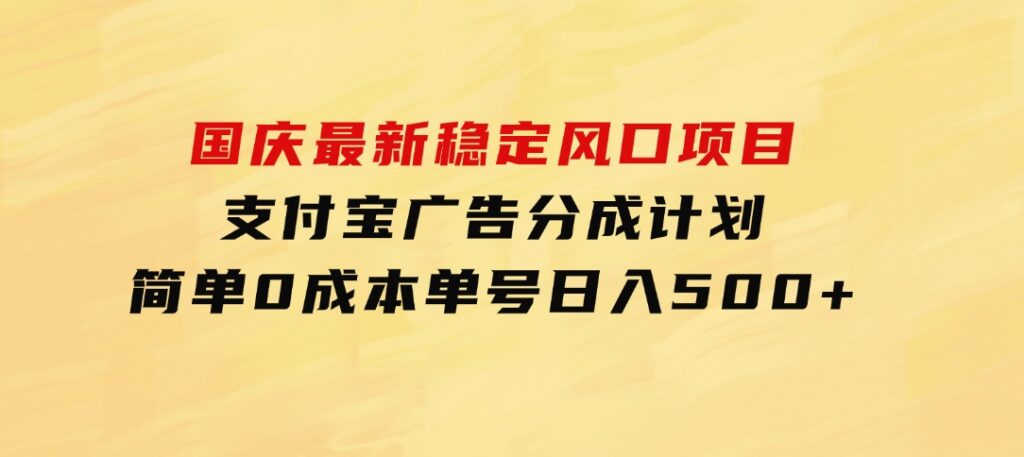 国庆最新稳定风口项目，支付宝广告分成计划，简单0成本，单号日入500+-柚子资源网