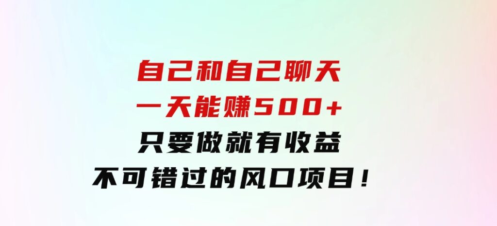 自己和自己聊天，一天能赚500+，只要做就有收益，不可错过的风口项目！-柚子资源网