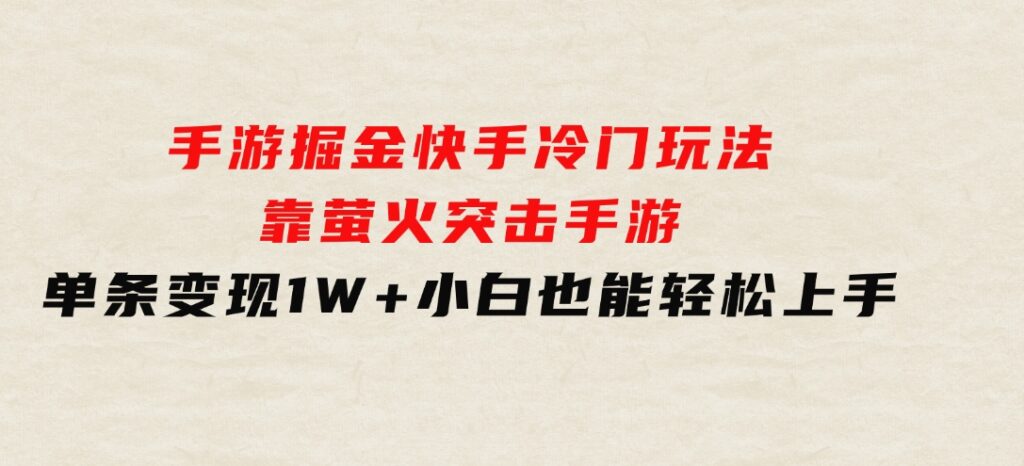 手游掘金，快手冷门玩法，靠萤火突击手游，单条变现1W+，小白也能轻松上手-柚子资源网