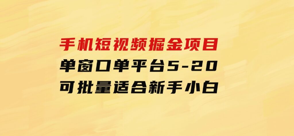 手机短视频掘金项目，单窗口单平台5-20可批量适合新手小白-柚子资源网