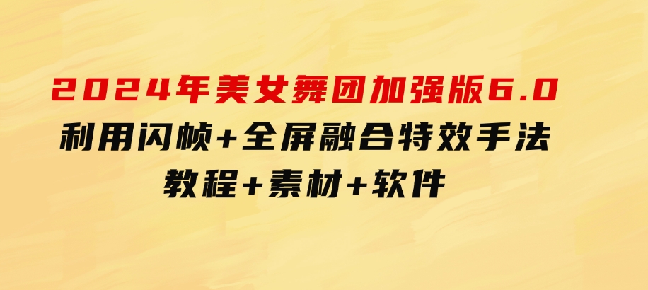 2024年美女舞团加强版6.0，利用闪帧+全屏融合特效手法，教程+素材+软件-柚子资源网