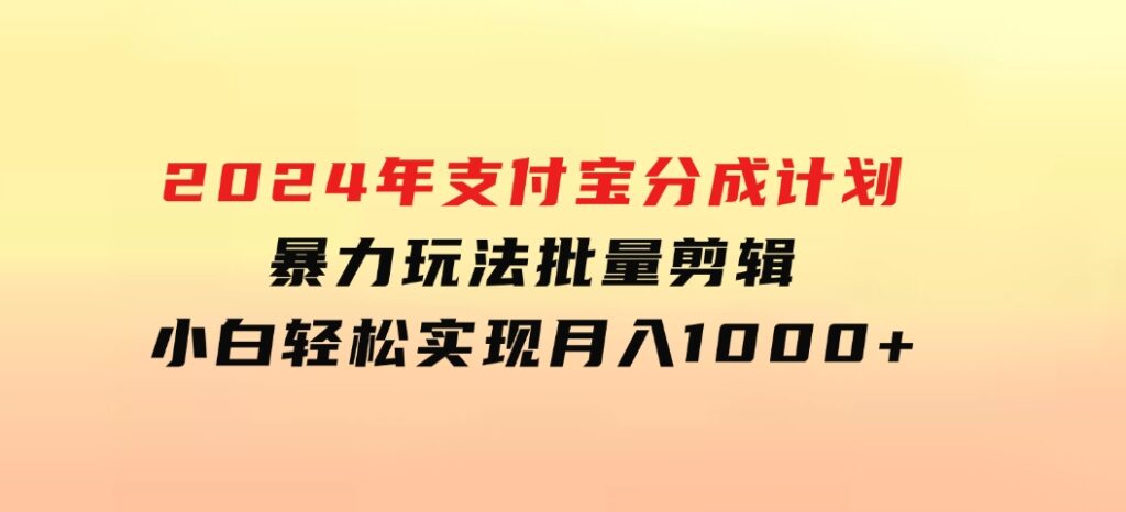 2024年支付宝分成计划暴力玩法批量剪辑，小白轻松实现月入1000加-柚子资源网