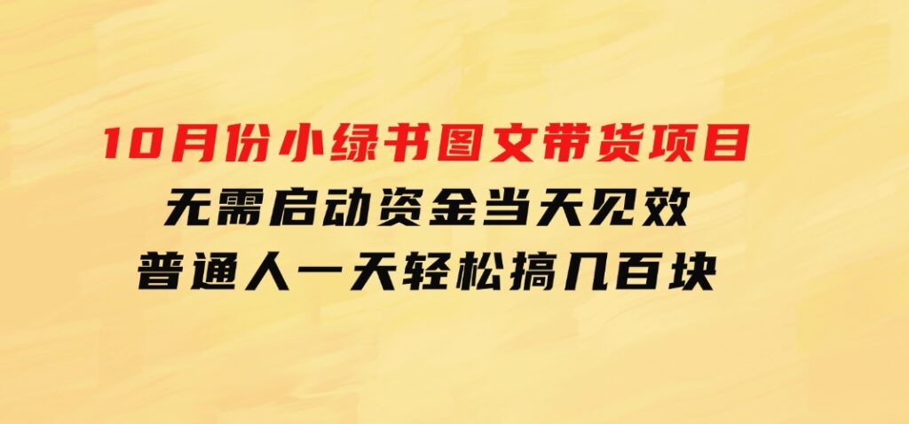 10月份小绿书图文带货项目无需启动资金当天见效普通人一天轻松搞几百块-柚子资源网