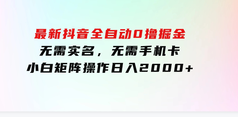 最新抖音全自动0撸掘金，无需实名，无需手机卡，小白矩阵操作日入2000+-柚子资源网