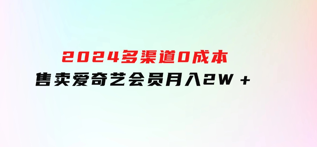 2024多渠道0成本售卖爱奇艺会员月入2W＋-柚子资源网