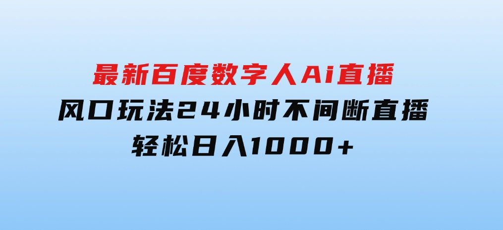 最新百度数字人Ai直播，风口玩法，24小时不间断直播，轻松日入1000+-柚子资源网