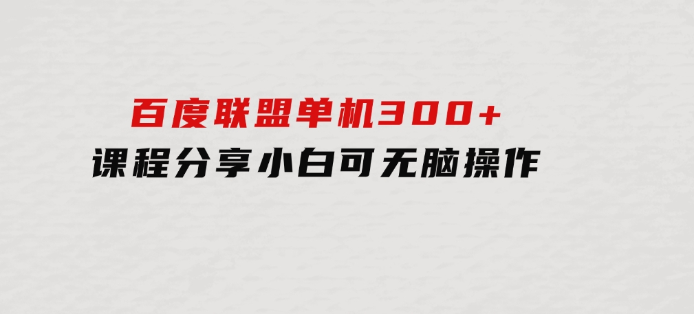 百度联盟单机300+课程分享小白可无脑操作-柚子资源网