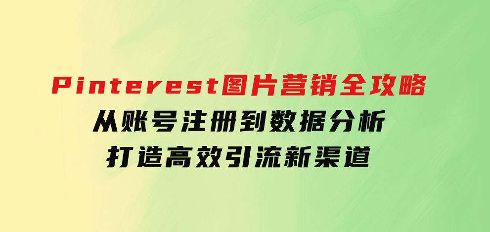 Pinterest图片营销全攻略：从账号注册到数据分析，打造高效引流新渠道-柚子资源网