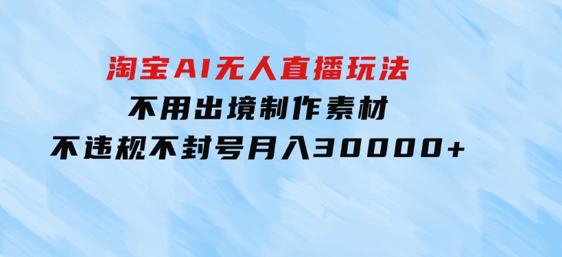 淘宝AI无人直播玩法，不用出境制作素材，不违规不封号，月入30000+-柚子资源网