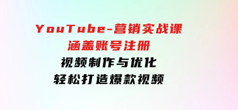 YouTube-营销实战课：涵盖账号注册、视频制作与优化，轻松打造爆款视频-柚子资源网