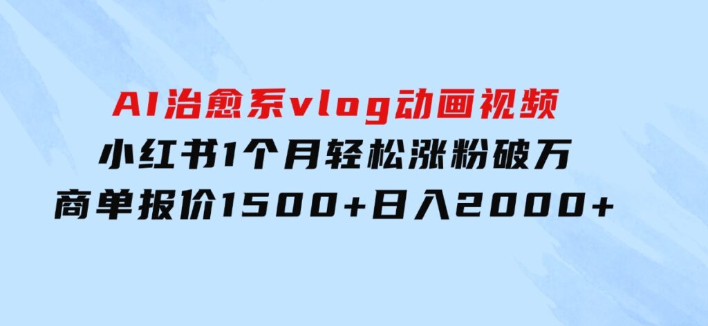 AI治愈系vlog动画视频，小红书1个月轻松涨粉破万，商单报价1500+日入2000+-柚子资源网