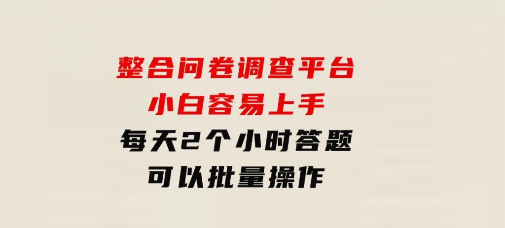 整合问卷调查平台，小白容易上手，每天2个小时答题，可以批量操作-柚子资源网