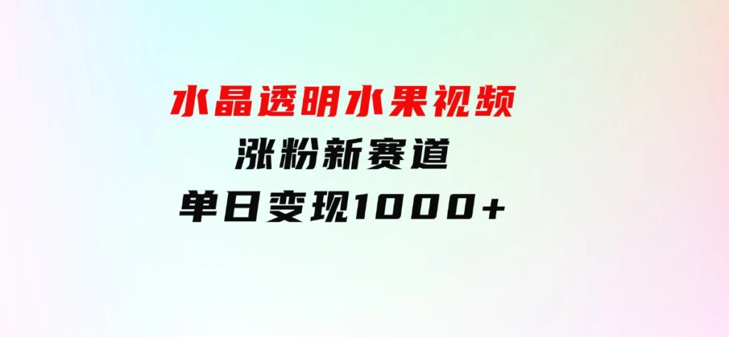 水晶透明水果视频，涨粉新赛道，单日变现1000+-柚子资源网