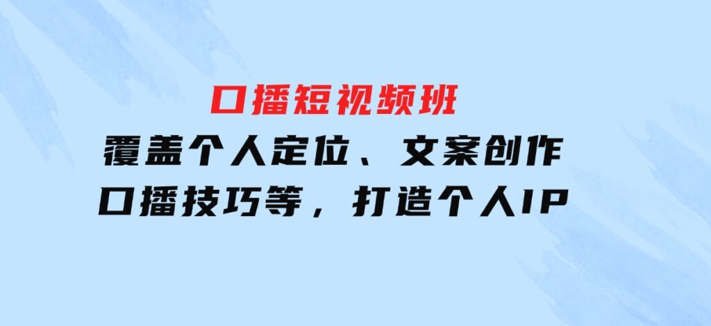 口播短视频班：覆盖个人定位、文案创作、口播技巧等，打造个人IP-柚子资源网