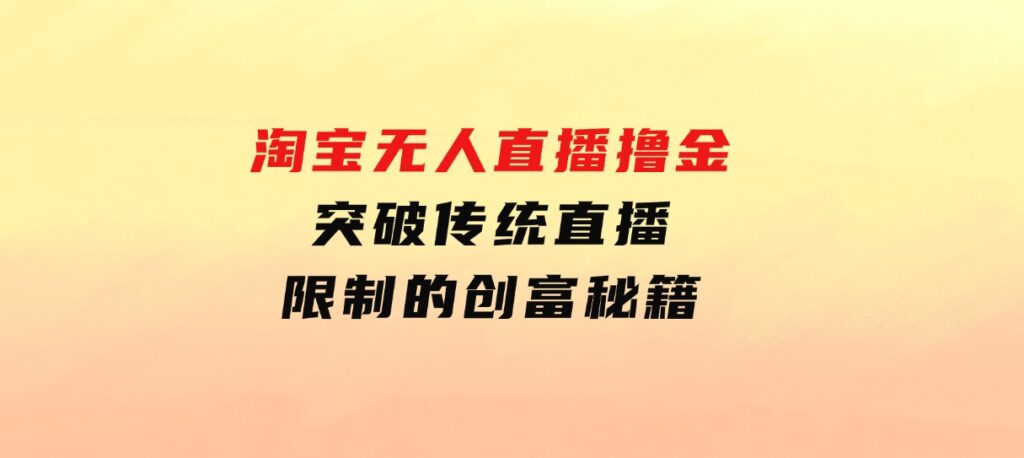 淘宝无人直播撸金——突破传统直播限制的创富秘籍-柚子资源网