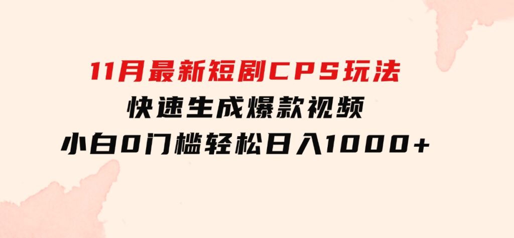 11月最新短剧CPS玩法，快速生成爆款视频，小白0门槛轻松日入1000+-柚子资源网